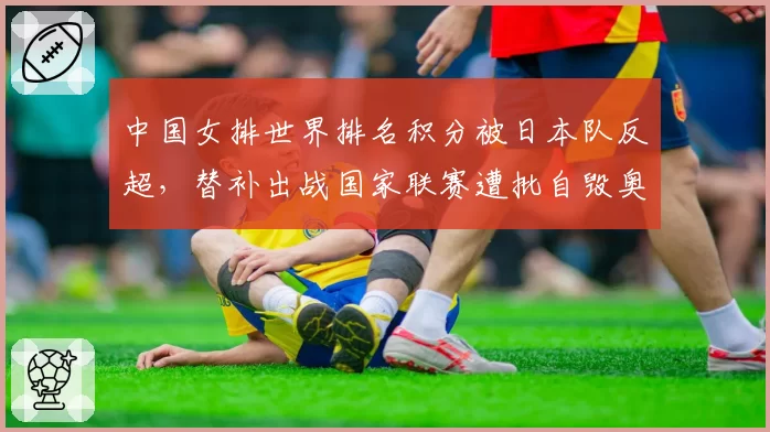 中国女排世界排名积分被日本队反超,替补出战国家联赛遭批自毁奥运种子位