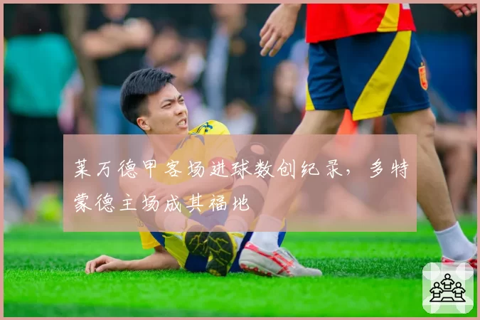莱万德甲客场进球数创纪录,多特蒙德主场成其福地