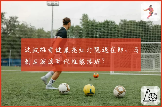 波波维奇健康亮红灯隐退在即,马刺后波波时代谁能接班?