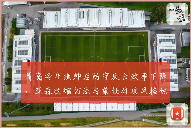 青岛海牛换帅后防守反击效率下降，亚森收缩打法与前任对攻风格优劣分析