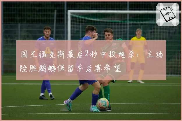 国王福克斯最后2秒中投绝杀，主场险胜鹈鹕保留季后赛希望