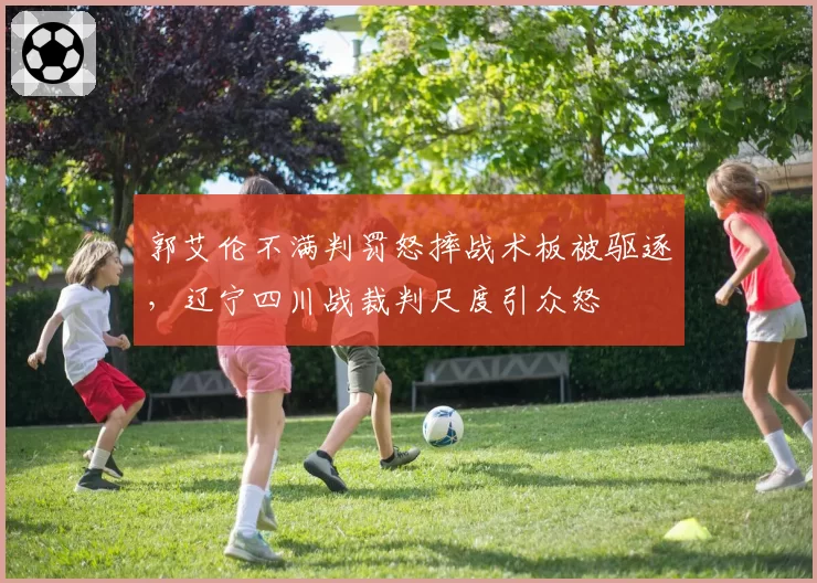 郭艾伦不满判罚怒摔战术板被驱逐,辽宁四川战裁判尺度引众怒