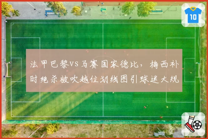 法甲巴黎vs马赛国家德比，梅西补时绝杀被吹越位划线图引球迷大规模抗议