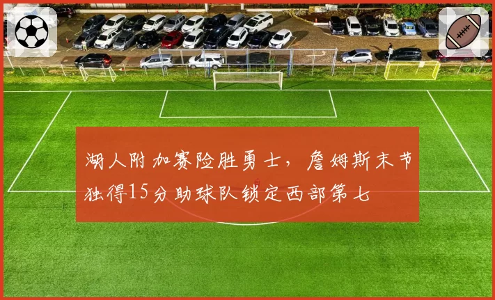 湖人附加赛险胜勇士，詹姆斯末节独得15分助球队锁定西部第七