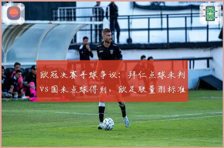 欧冠决赛手球争议:拜仁点球未判vs国米点球得利,欧足联量刑标准存疑