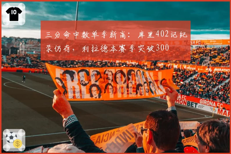 三分命中数单季新高：库里402记纪录仍存，利拉德本赛季突破300