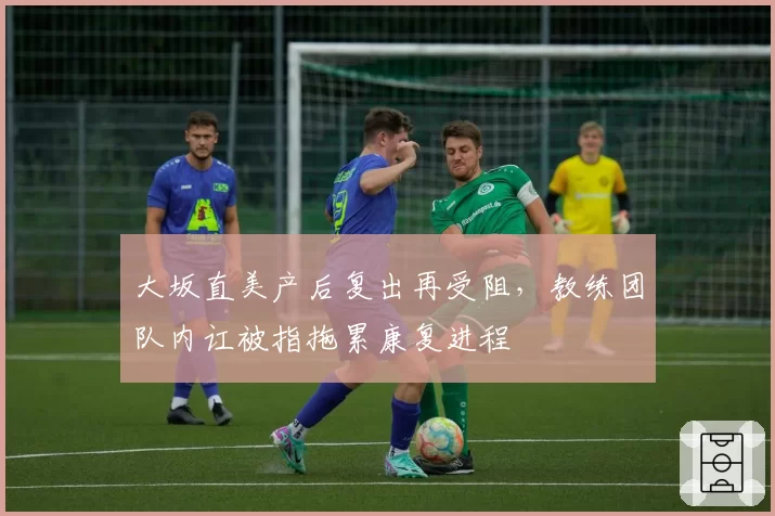 大坂直美产后复出再受阻，教练团队内讧被指拖累康复进程