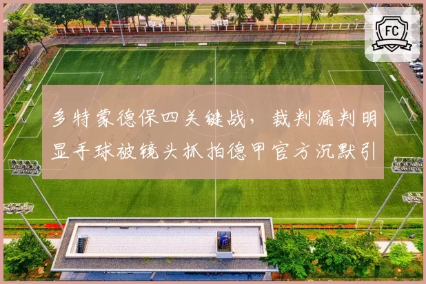 多特蒙德保四关键战，裁判漏判明显手球被镜头抓拍德甲官方沉默引发舆论浪潮