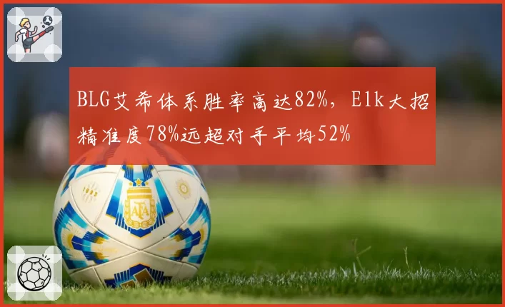 BLG艾希体系胜率高达82%，Elk大招精准度78%远超对手平均52%