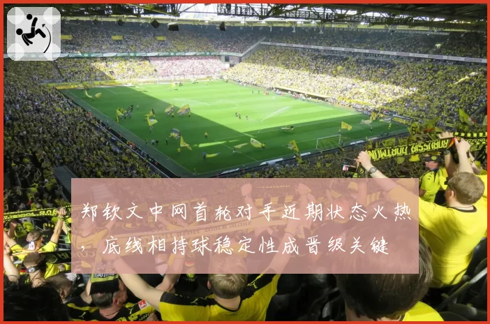 郑钦文中网首轮对手近期状态火热，底线相持球稳定性成晋级关键